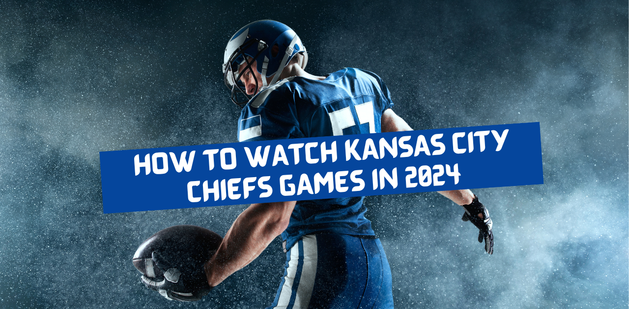 How to Watch Kansas City Chiefs Games in 2024 Best Review