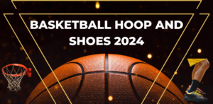 Basketball Hoop and Shoes 2024: Complete Guide